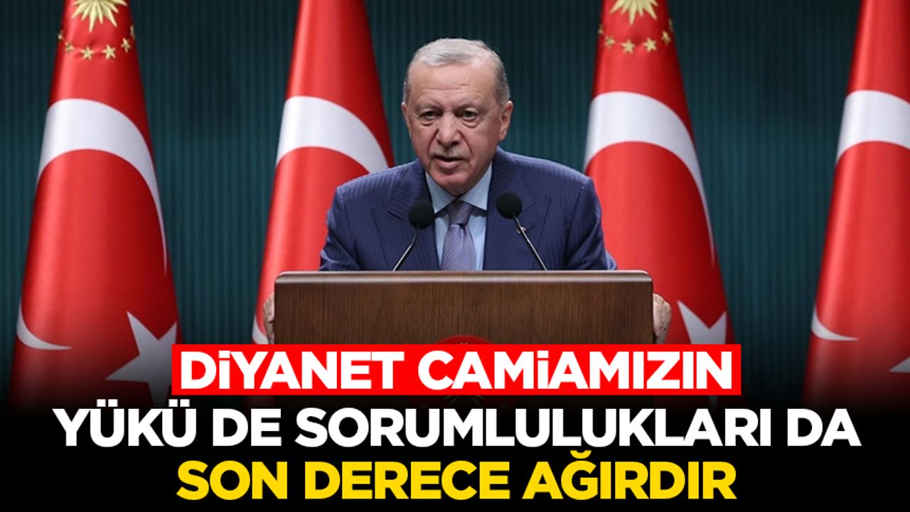 Cumhurbaşkanı Erdoğan: Diyanet camiamızın yükü de sorumlulukları da son derece ağırdır Cumhurbaşkanı Erdoğan: Diyanet camiamızın yükü de sorumlulukları da son derece ağırdır