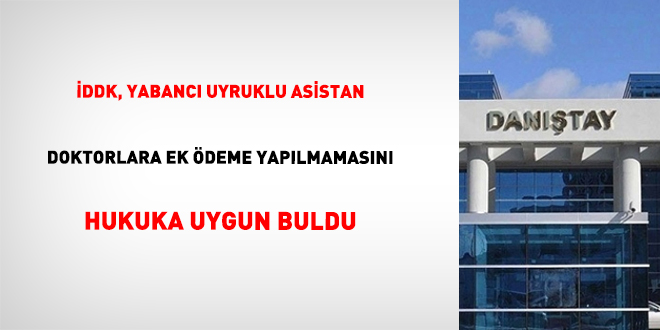 Danıştay, Yabancı Uyruklu Asistan Doktorlara Ek Ödeme Danıştay, Yabancı Uyruklu Asistan Doktorlara Ek Ödeme