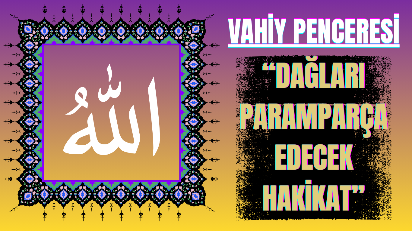 Vahiy Penceresi: Dağları Paramparça Edecek Hakikat Vahiy Penceresi: Dağları Paramparça Edecek Hakikat